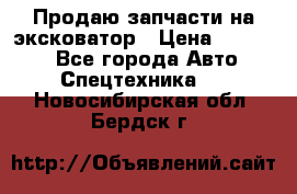 Продаю запчасти на эксковатор › Цена ­ 10 000 - Все города Авто » Спецтехника   . Новосибирская обл.,Бердск г.